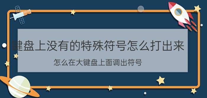 键盘上没有的特殊符号怎么打出来 怎么在大键盘上面调出符号？